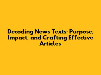 Decoding News Texts: Purpose, Impact, and Crafting Effective Articles