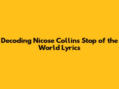 Decoding Nicose Collins' 'Stop of the World' Lyrics
