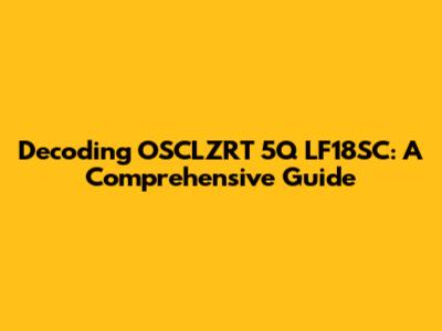 Decoding OSCLZRT 5Q LF18SC: A Comprehensive Guide