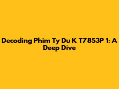 Decoding Phim Ty Du K T7853P 1: A Deep Dive