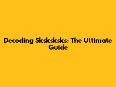 Decoding Sksksksks: The Ultimate Guide