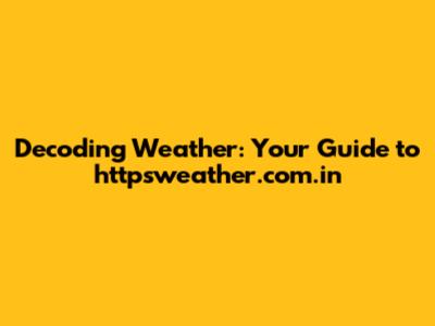 Decoding Weather: Your Guide to httpsweather.com.in