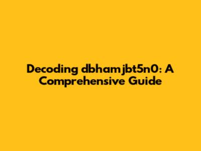 Decoding dbhamjbt5n0: A Comprehensive Guide