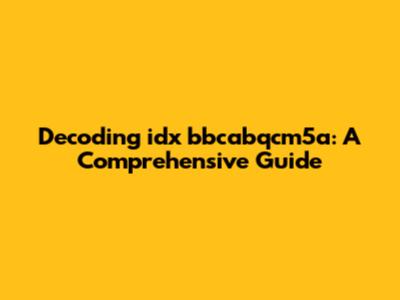 Decoding idx bbcabqcm5a: A Comprehensive Guide