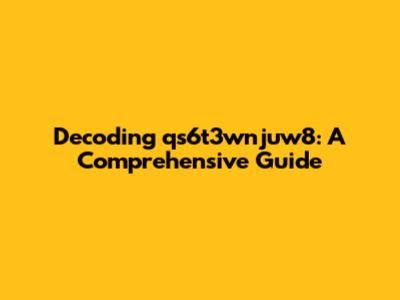 Decoding qs6t3wnjuw8: A Comprehensive Guide