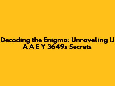 Decoding the Enigma: Unraveling IJ A A E Y 3649's Secrets