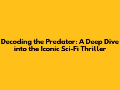 Decoding the Predator: A Deep Dive into the Iconic Sci-Fi Thriller