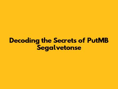 Decoding the Secrets of PutMB Segalvetonse