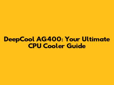 DeepCool AG400: Your Ultimate CPU Cooler Guide
