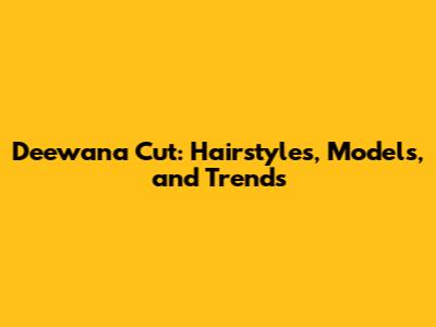 Deewana Cut: Hairstyles, Models, and Trends