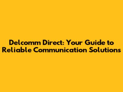 Delcomm Direct: Your Guide to Reliable Communication Solutions