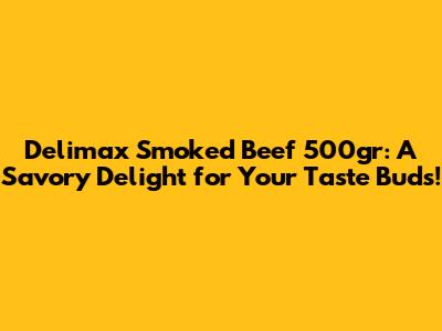 Delimax Smoked Beef 500gr: A Savory Delight for Your Taste Buds!