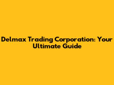 Delmax Trading Corporation: Your Ultimate Guide