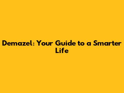 Demazel: Your Guide to a Smarter Life
