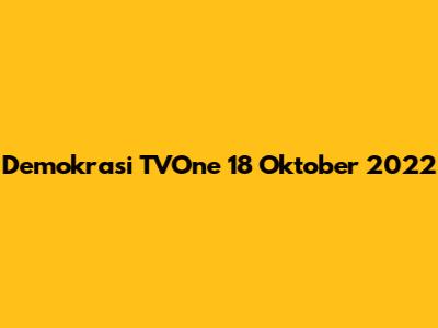 Demokrasi TVOne 18 Oktober 2022