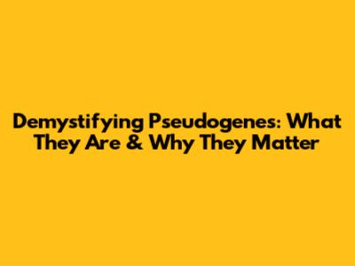 Demystifying Pseudogenes: What They Are & Why They Matter