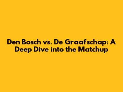 Den Bosch vs. De Graafschap: A Deep Dive into the Matchup