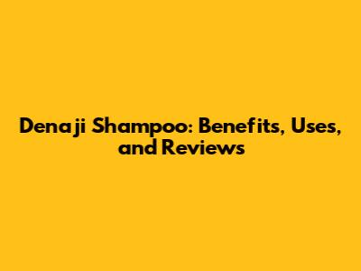 Denaji Shampoo: Benefits, Uses, and Reviews