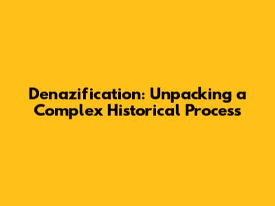 Denazification: Unpacking a Complex Historical Process