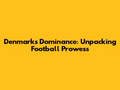 Denmark's Dominance: Unpacking Football Prowess
