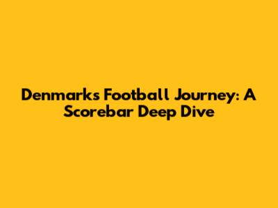 Denmark's Football Journey: A Scorebar Deep Dive
