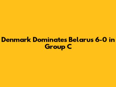 Denmark Dominates Belarus 6-0 in Group C
