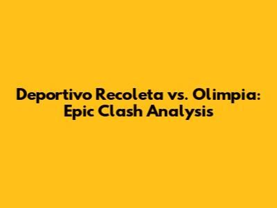 Deportivo Recoleta vs. Olimpia: Epic Clash Analysis
