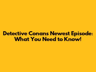 Detective Conan's Newest Episode: What You Need to Know!