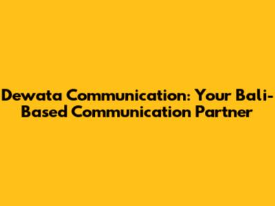 Dewata Communication: Your Bali-Based Communication Partner