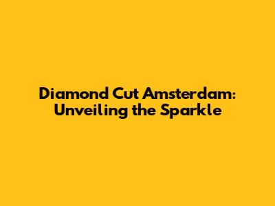 Diamond Cut Amsterdam: Unveiling the Sparkle