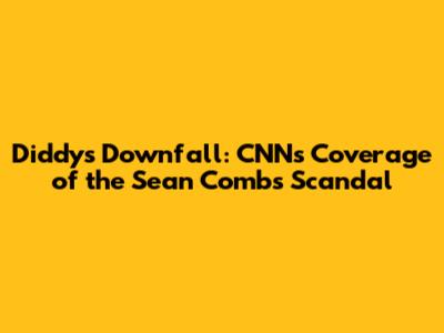 Diddy's Downfall: CNN's Coverage of the Sean Combs Scandal