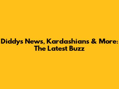 Diddy's News, Kardashians & More: The Latest Buzz