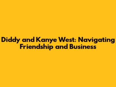Diddy and Kanye West: Navigating Friendship and Business