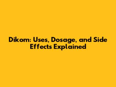 Dikom: Uses, Dosage, and Side Effects Explained