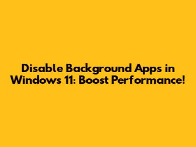 Disable Background Apps in Windows 11: Boost Performance!