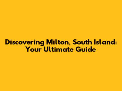 Discovering Milton, South Island: Your Ultimate Guide