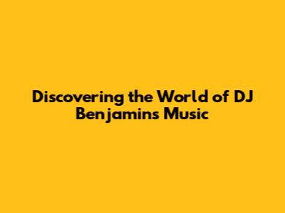 Discovering the World of DJ Benjamin's Music
