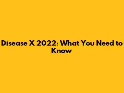 Disease X 2022: What You Need to Know