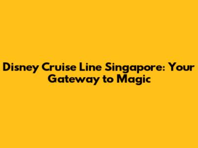 Disney Cruise Line Singapore: Your Gateway to Magic