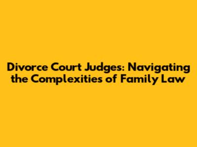 Divorce Court Judges: Navigating the Complexities of Family Law