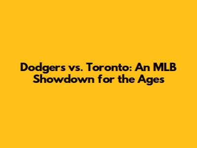 Dodgers vs. Toronto: An MLB Showdown for the Ages