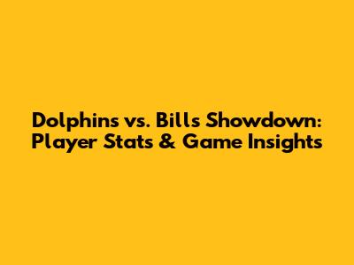 Dolphins vs. Bills Showdown: Player Stats & Game Insights
