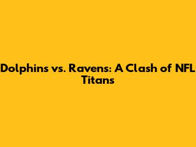 Dolphins vs. Ravens: A Clash of NFL Titans
