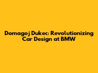 Domagoj Dukec: Revolutionizing Car Design at BMW