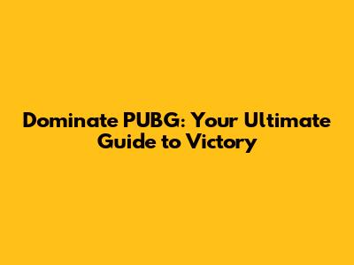 Dominate PUBG: Your Ultimate Guide to Victory