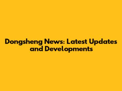 Dongsheng News: Latest Updates and Developments