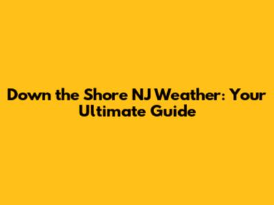 Down the Shore NJ Weather: Your Ultimate Guide