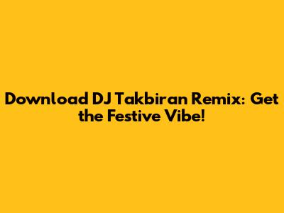 Download DJ Takbiran Remix: Get the Festive Vibe!