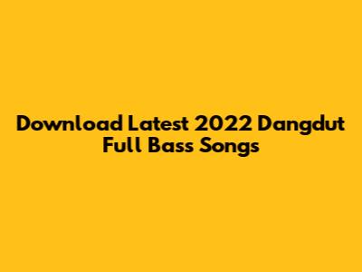 Download Latest 2022 Dangdut Full Bass Songs