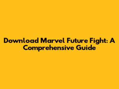 Download Marvel Future Fight: A Comprehensive Guide